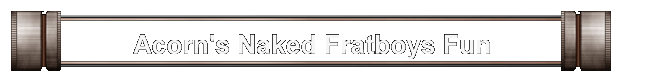 Acorn's Naked Fratboys Fun